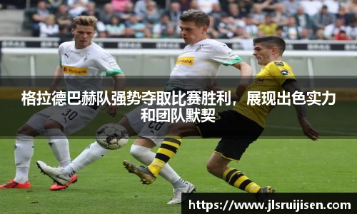 格拉德巴赫队强势夺取比赛胜利，展现出色实力和团队默契