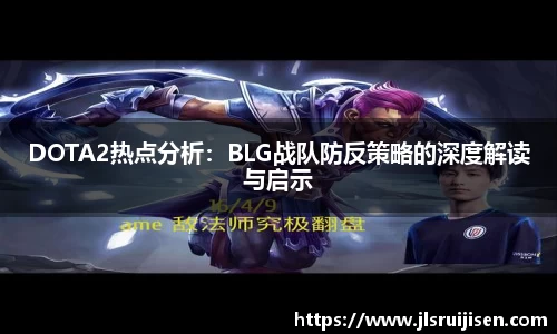 DOTA2热点分析：BLG战队防反策略的深度解读与启示