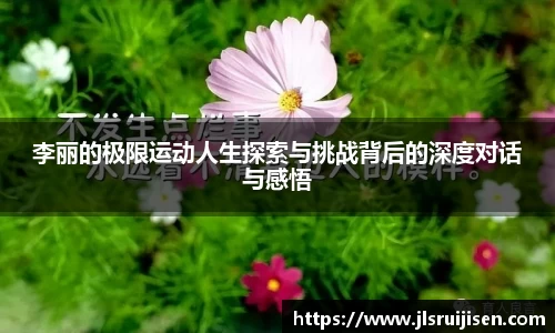 李丽的极限运动人生探索与挑战背后的深度对话与感悟