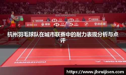 杭州羽毛球队在城市联赛中的耐力表现分析与点评