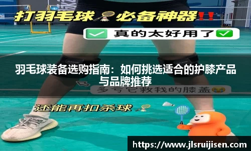 羽毛球装备选购指南：如何挑选适合的护膝产品与品牌推荐