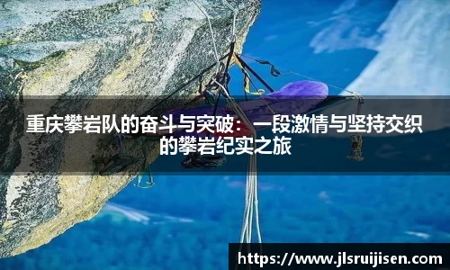 重庆攀岩队的奋斗与突破：一段激情与坚持交织的攀岩纪实之旅