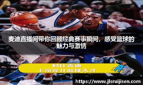 麦迪直播间带你回顾经典赛事瞬间，感受篮球的魅力与激情