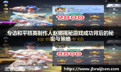 专访和平精英制作人赵娜揭秘游戏成功背后的秘密与策略