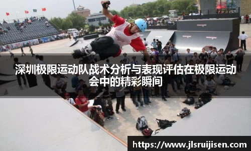 深圳极限运动队战术分析与表现评估在极限运动会中的精彩瞬间