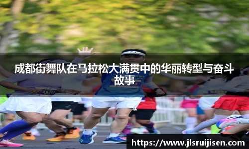 成都街舞队在马拉松大满贯中的华丽转型与奋斗故事