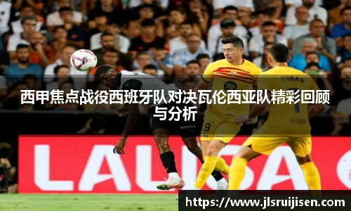 西甲焦点战役西班牙队对决瓦伦西亚队精彩回顾与分析