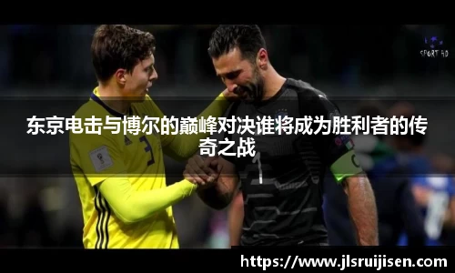 东京电击与博尔的巅峰对决谁将成为胜利者的传奇之战
