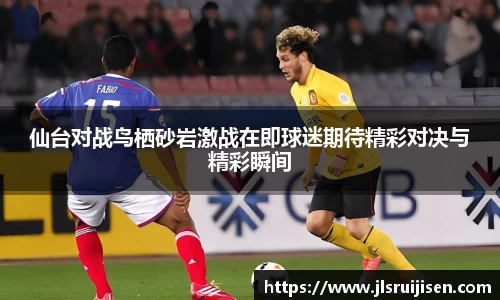 仙台对战鸟栖砂岩激战在即球迷期待精彩对决与精彩瞬间